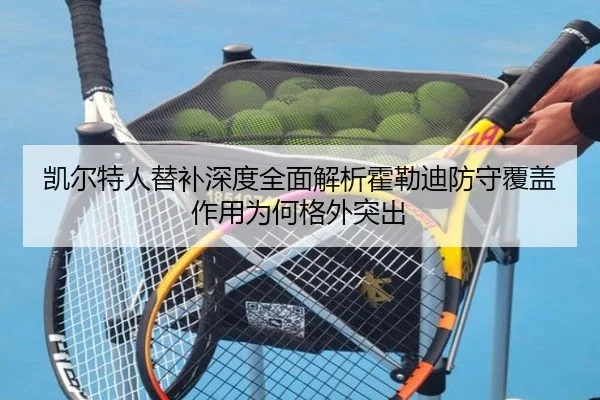 凯尔特人替补深度全面解析霍勒迪防守覆盖作用为何格外突出