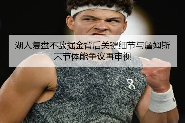 湖人复盘不敌掘金背后关键细节与詹姆斯末节体能争议再审视
